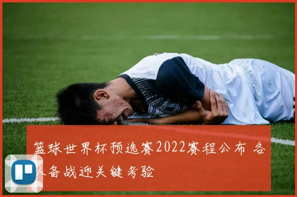 篮球世界杯预选赛2022赛程公布 各队备战迎关键考验