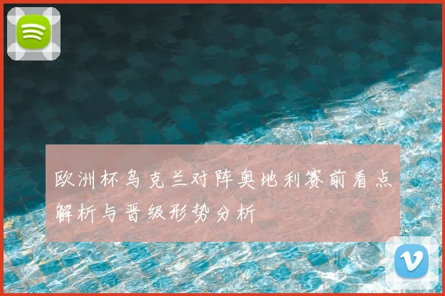 欧洲杯乌克兰对阵奥地利赛前看点解析与晋级形势分析
