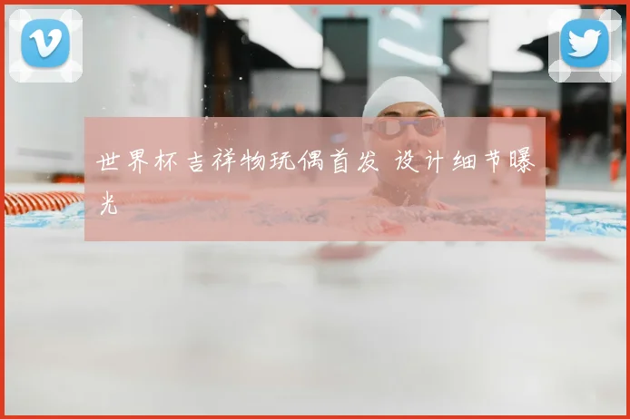 世界杯吉祥物玩偶首发 设计细节曝光