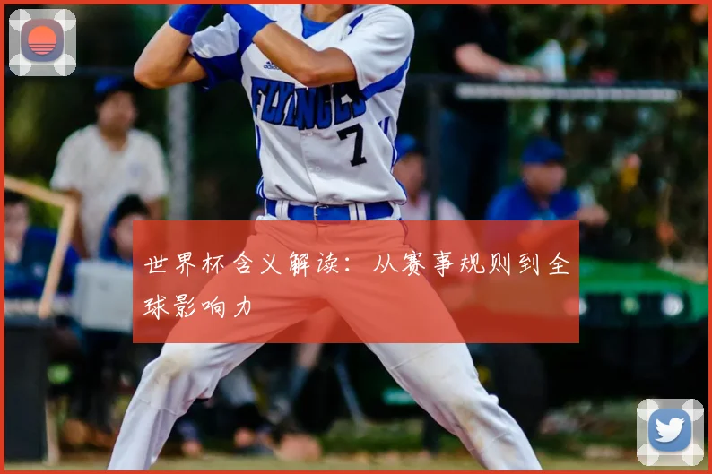 世界杯含义解读:从赛事规则到全球影响力