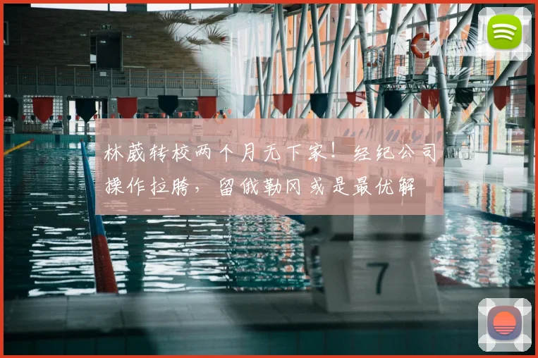 林葳转校两个月无下家!经纪公司操作拉胯,留俄勒冈或是最优解