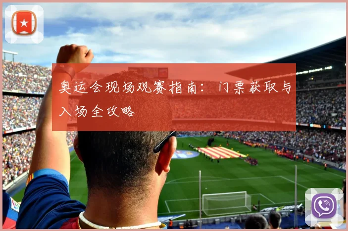 奥运会现场观赛指南:门票获取与入场全攻略
