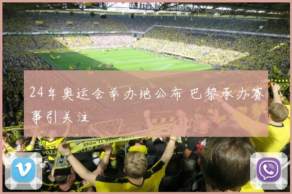 24年奥运会举办地公布 巴黎承办赛事引关注