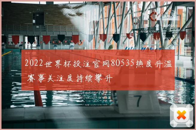 2022世界杯投注官网8O535热度升温 赛事关注度持续攀升