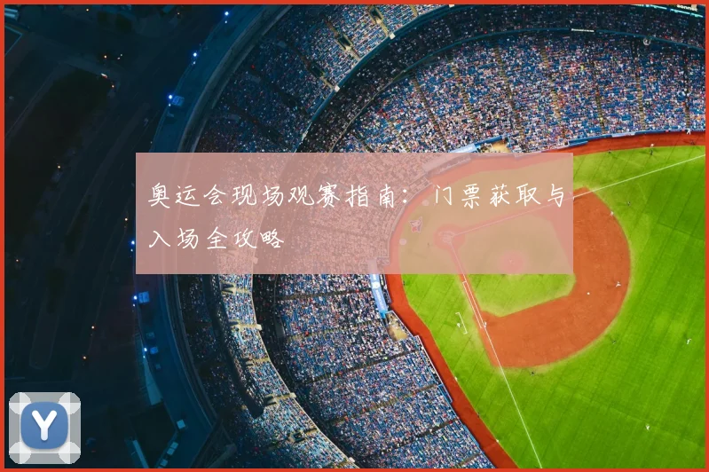 奥运会现场观赛指南：门票获取与入场全攻略