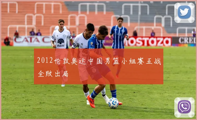 2012伦敦奥运中国男篮小组赛五战全败出局