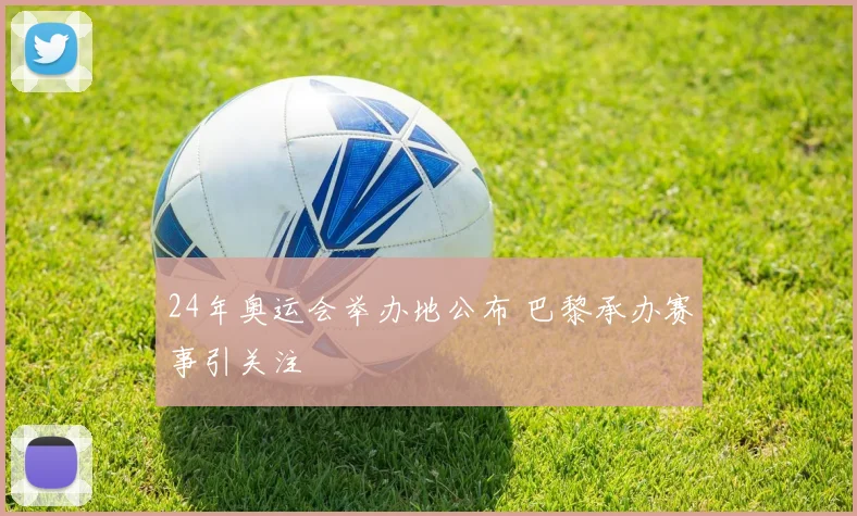 24年奥运会举办地公布 巴黎承办赛事引关注